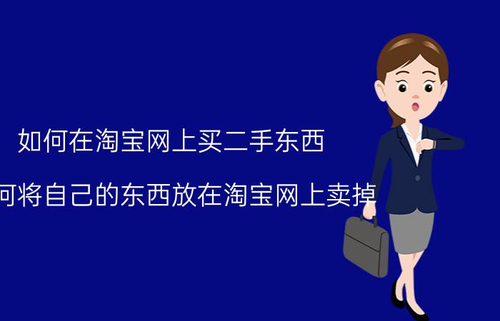 如何在淘宝网上买二手东西 如何将自己的东西放在淘宝网上卖掉？